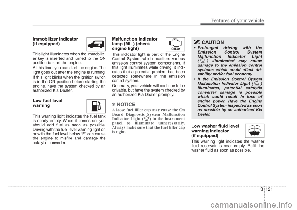 KIA Sedona 2008 2.G Owners Manual 3 121
Features of your vehicle
Immobilizer indicator 
(if equipped)
This light illuminates when the immobiliz-
er key is inserted and turned to the ON
position to start the engine.
At this time, you c