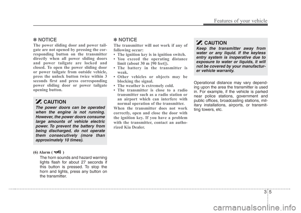 KIA Sedona 2008 2.G User Guide 35
Features of your vehicle
✽
NOTICE
The power sliding door and power tail-
gate are not opened by pressing the cor-
responding button on the transmitter
directly when all power sliding doors
and po