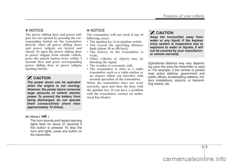 KIA Sedona 2008 2.G Owners Manual 35
Features of your vehicle
✽
NOTICE
The power sliding door and power tail-
gate are not opened by pressing the cor-
responding button on the transmitter
directly when all power sliding doors
and po