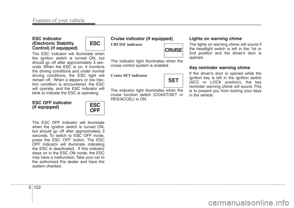 KIA Sedona 2008 2.G Owners Manual Features of your vehicle
122 3
ESC indicator 
(Electronic Stability
Control) (if equipped)
The ESC indicator will illuminate when
the ignition switch is turned ON, but
should go off after approximatel