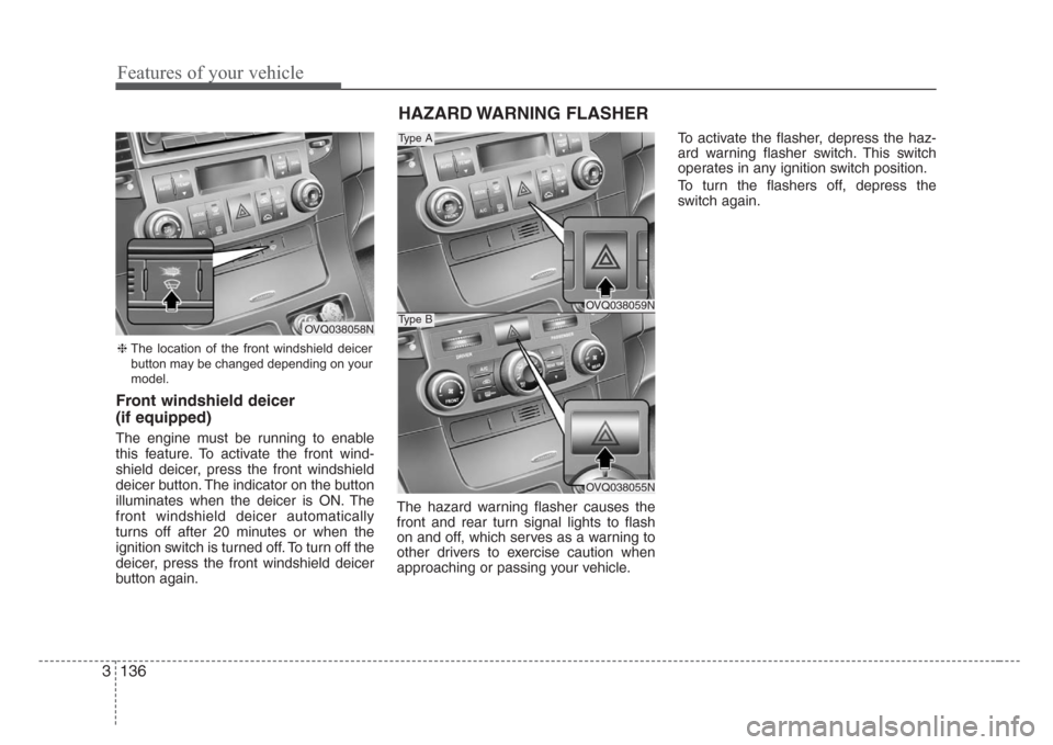 KIA Sedona 2008 2.G Owners Manual Features of your vehicle
136 3
Front windshield deicer
(if equipped)
The engine must be running to enable
this feature. To activate the front wind-
shield deicer, press the front windshield
deicer but