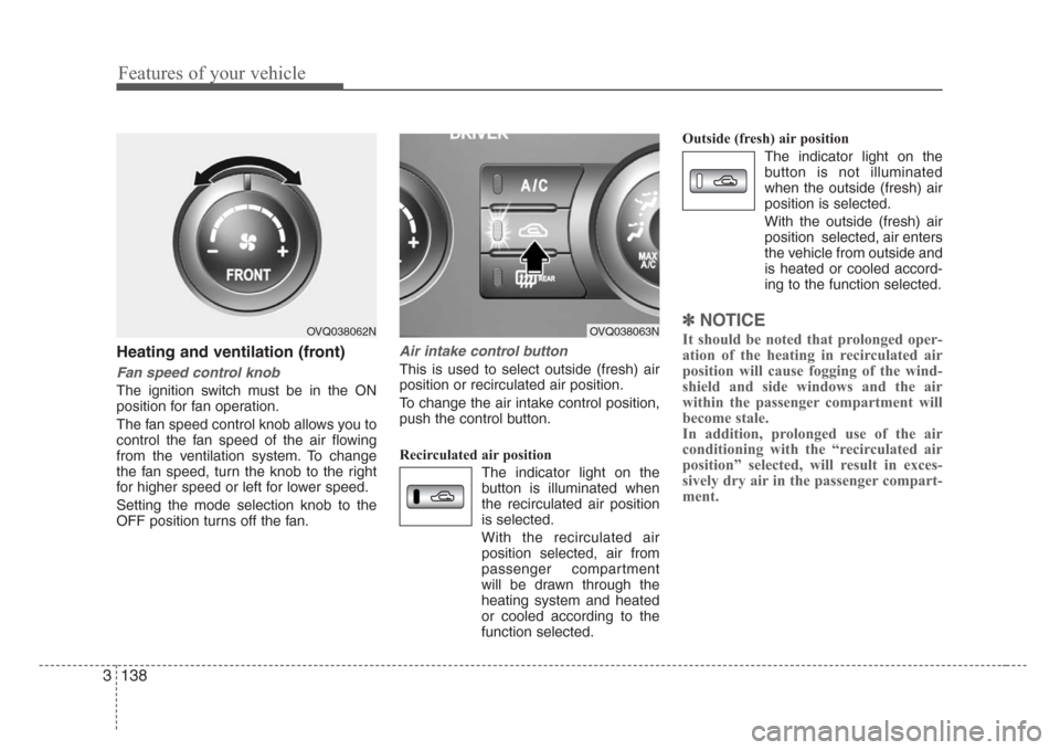 KIA Sedona 2008 2.G Owners Manual Features of your vehicle
138 3
Heating and ventilation (front)
Fan speed control knob
The ignition switch must be in the ON
position for fan operation.
The fan speed control knob allows you to
control