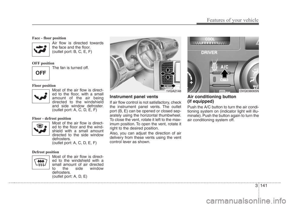 KIA Sedona 2008 2.G Owners Manual 3 141
Features of your vehicle
Face - floor position 
Air flow is directed towards
the face and the floor.
(outlet port: B, C, E, F)
OFF position
The fan is turned off.
Floor position 
Most of the air