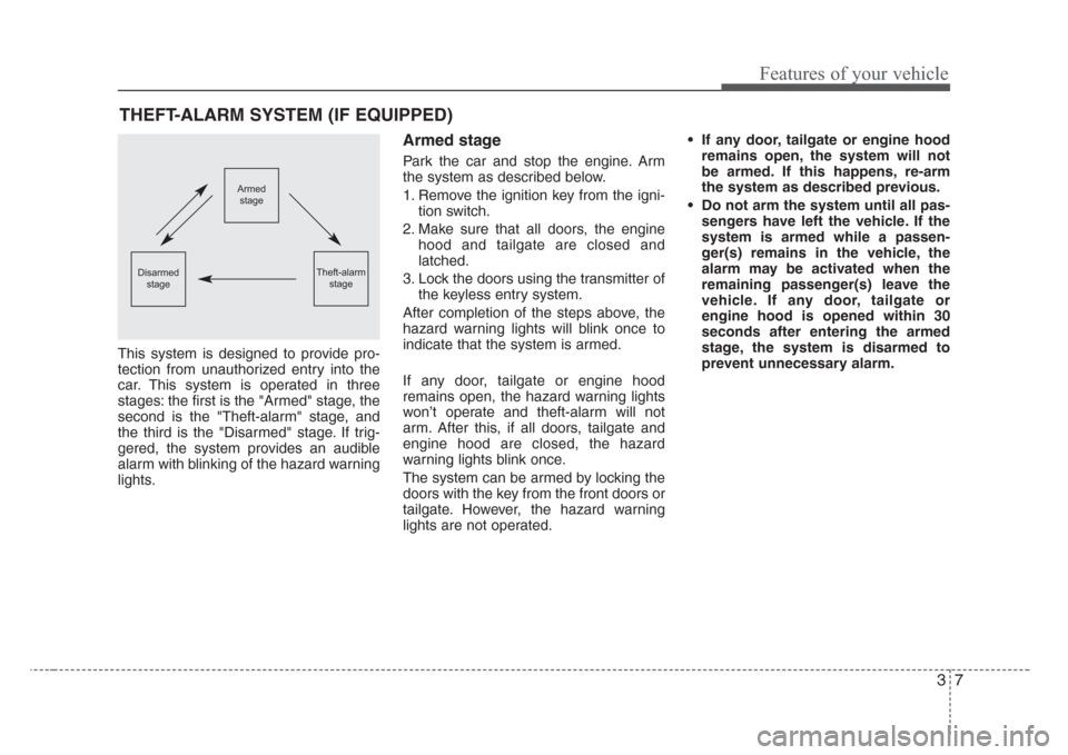 KIA Sedona 2008 2.G Owners Manual 37
Features of your vehicle
This system is designed to provide pro-
tection from unauthorized entry into the
car. This system is operated in three
stages: the first is the "Armed" stage, the
second is