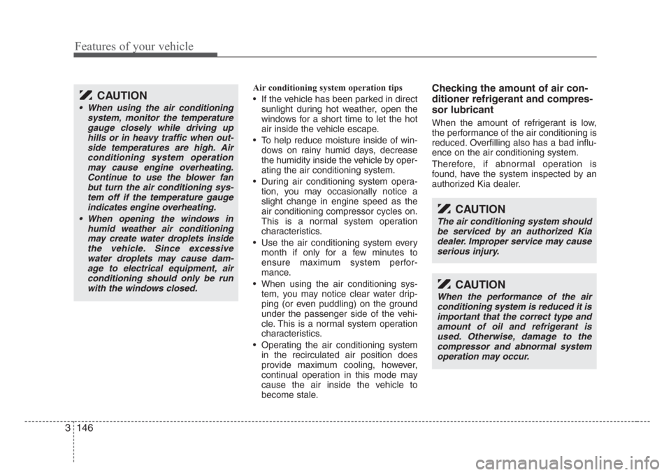 KIA Sedona 2008 2.G Owners Manual Features of your vehicle
146 3
Air conditioning system operation tips  
• If the vehicle has been parked in direct
sunlight during hot weather, open the
windows for a short time to let the hot
air i