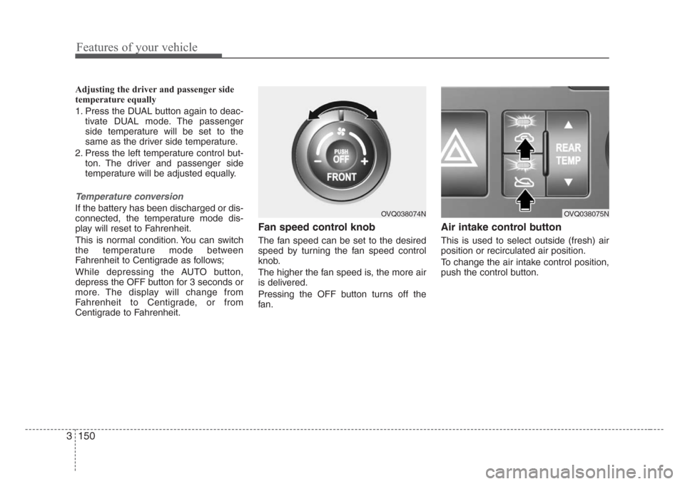 KIA Sedona 2008 2.G Owners Manual Features of your vehicle
150 3
Adjusting the driver and passenger side
temperature equally
1. Press the DUAL button again to deac-
tivate DUAL mode. The passenger
side temperature will be set to the
s