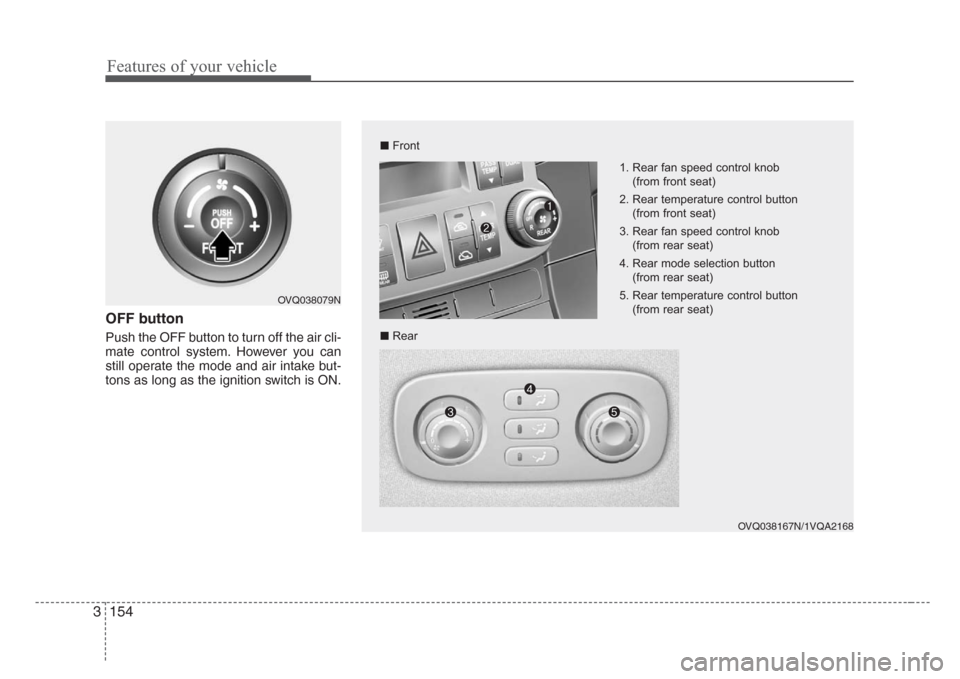 KIA Sedona 2008 2.G Owners Manual Features of your vehicle
154 3
OFF button
Push the OFF button to turn off the air cli-
mate control system. However you can
still operate the mode and air intake but-
tons as long as the ignition swit