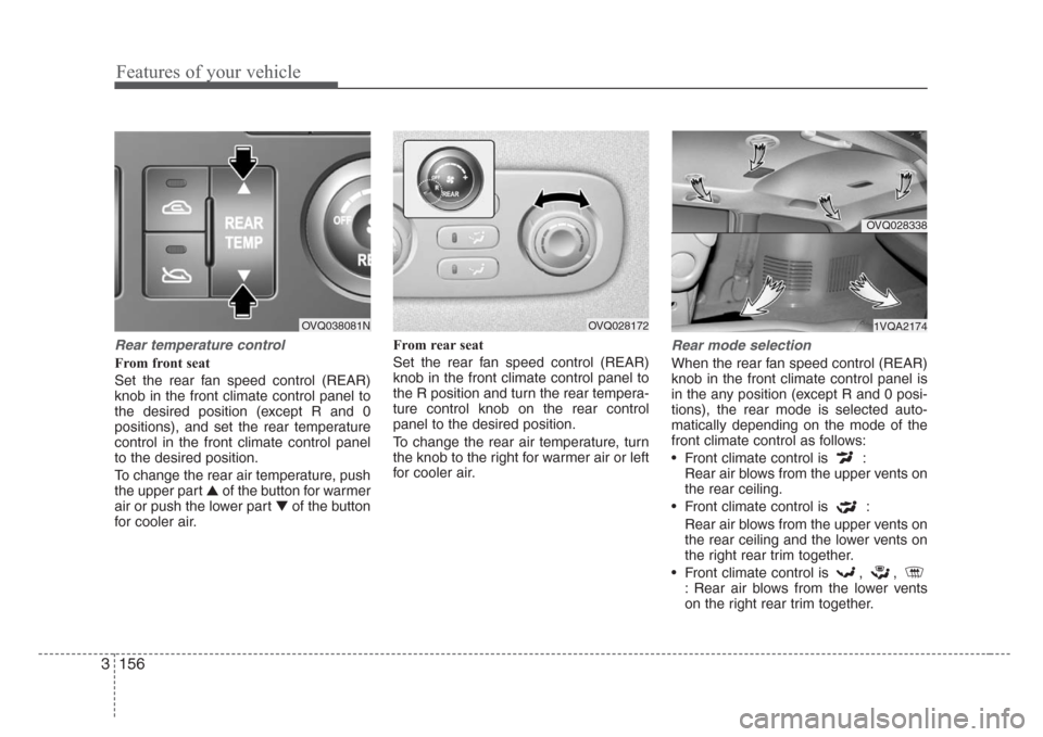 KIA Sedona 2008 2.G Owners Manual Features of your vehicle
156 3
Rear temperature control
From front seat
Set the rear fan speed control (REAR)
knob in the front climate control panel to
the desired position (except R and 0
positions)