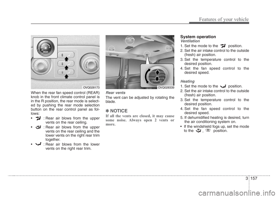 KIA Sedona 2008 2.G Owners Manual 3 157
Features of your vehicle
When the rear fan speed control (REAR)
knob in the front climate control panel is
in the R position, the rear mode is select-
ed by pushing the rear mode selection
butto