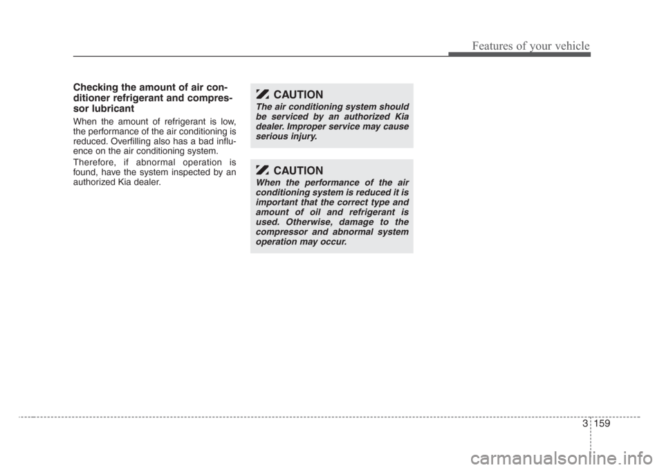 KIA Sedona 2008 2.G Owners Manual 3 159
Features of your vehicle
Checking the amount of air con-
ditioner refrigerant and compres-
sor lubricant
When the amount of refrigerant is low,
the performance of the air conditioning is
reduced