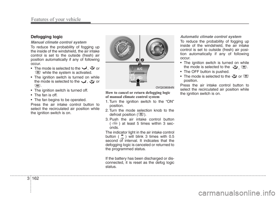 KIA Sedona 2008 2.G User Guide Features of your vehicle
162 3
Defogging logic
Manual climate control system
To reduce the probability of fogging up
the inside of the windshield, the air intake
control is set to the outside (fresh) 