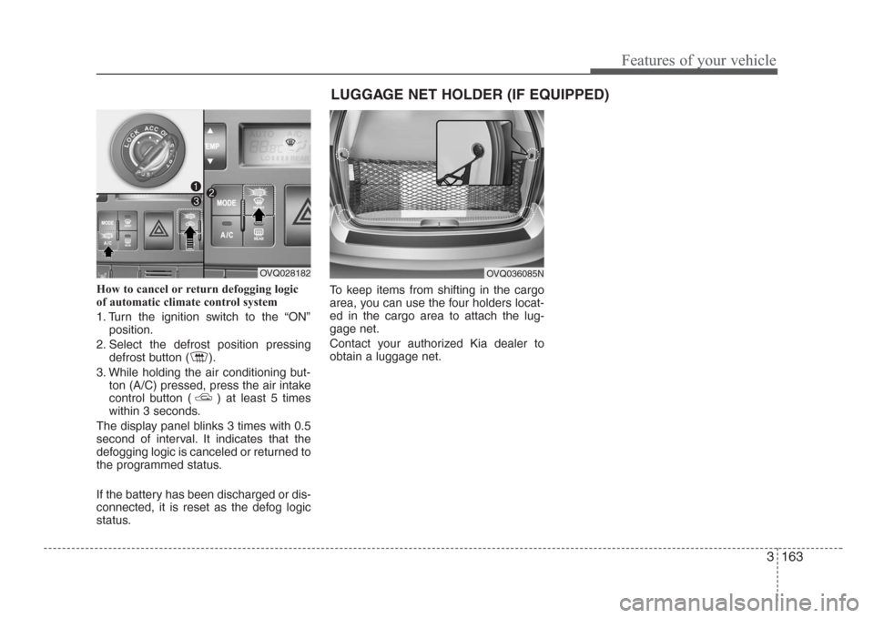 KIA Sedona 2008 2.G Owners Manual 3 163
Features of your vehicle
How to cancel or return defogging logic
of automatic climate control system
1. Turn the ignition switch to the “ON”
position.
2. Select the defrost position pressing