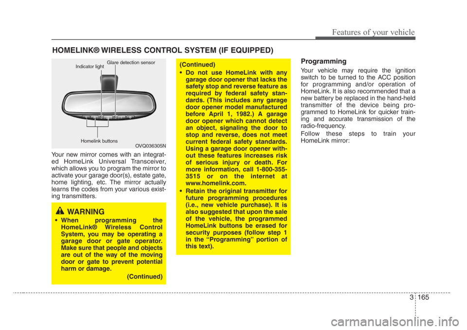 KIA Sedona 2008 2.G User Guide 3 165
Features of your vehicle
Your new mirror comes with an integrat-
ed HomeLink Universal Transceiver,
which allows you to program the mirror to
activate your garage door(s), estate gate,
home ligh