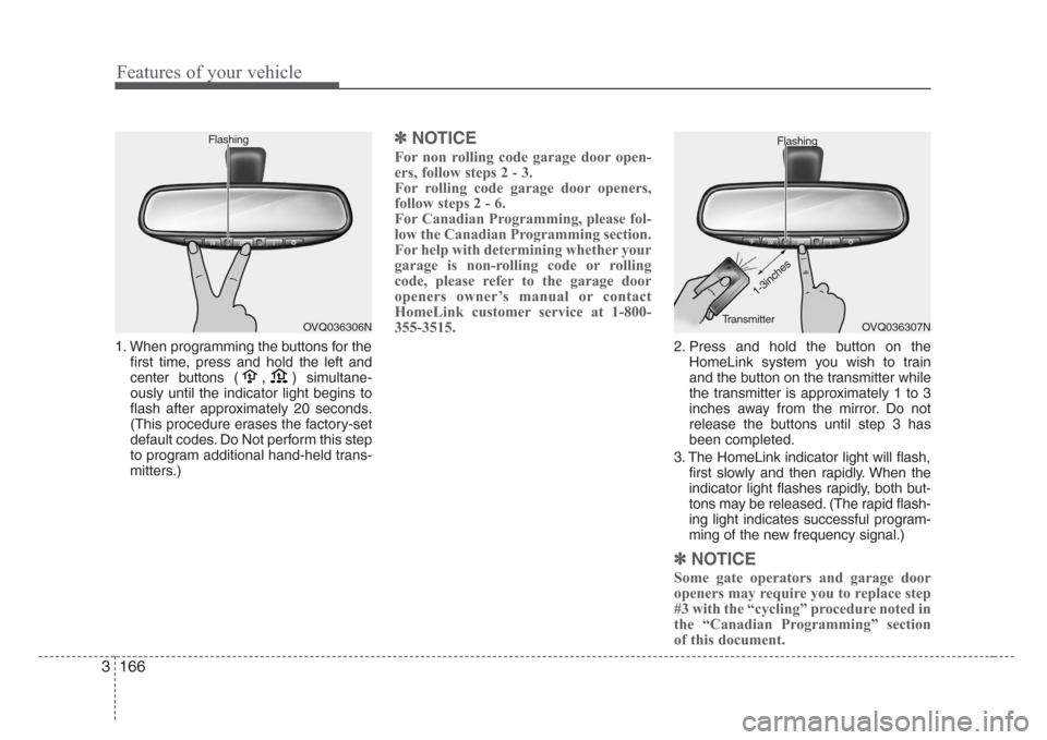 KIA Sedona 2008 2.G Owners Manual Features of your vehicle
166 3
1. When programming the buttons for the
first time, press and hold 
the left and
center buttons (
,)simultane-
ously until the indicator light begins to
flash after appr