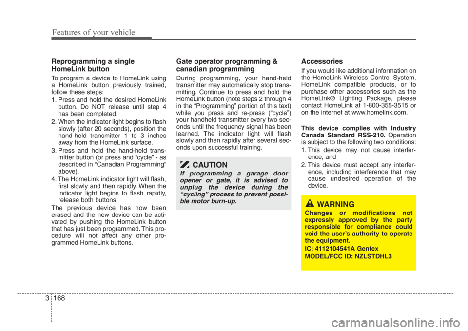 KIA Sedona 2008 2.G User Guide Features of your vehicle
168 3
Reprogramming a single
HomeLink button
To program a device to HomeLink using
a HomeLink button previously trained,
follow these steps:
1. Press and hold the desired Home