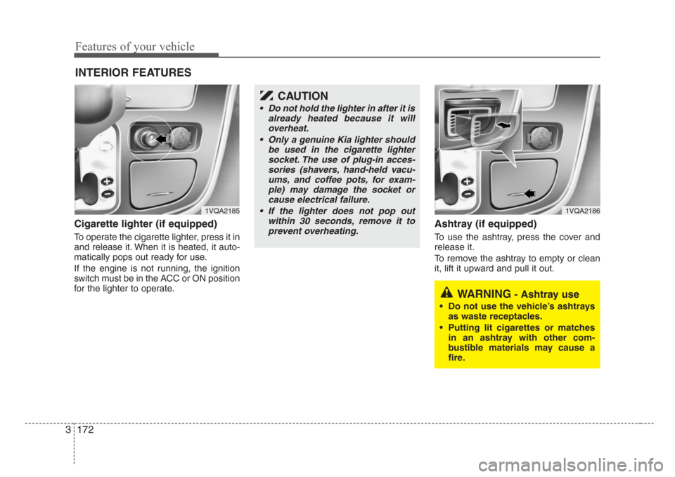 KIA Sedona 2008 2.G Owners Manual Features of your vehicle
172 3
Cigarette lighter (if equipped)
To operate the cigarette lighter, press it in
and release it. When it is heated, it auto-
matically pops out ready for use.
If the engine