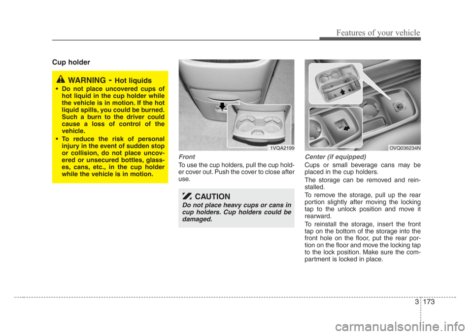 KIA Sedona 2008 2.G Owners Manual 3 173
Features of your vehicle
Cup holder
Front
To use the cup holders, pull the cup hold-
er cover out. Push the cover to close after
use.
Center (if equipped)
Cups or small beverage cans may be
plac