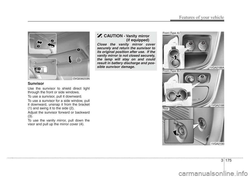 KIA Sedona 2008 2.G Owners Manual 3 175
Features of your vehicle
Sunvisor
Use the sunvisor to shield direct light
through the front or side windows.
To use a sunvisor, pull it downward.
To use a sunvisor for a side window, pull
it dow
