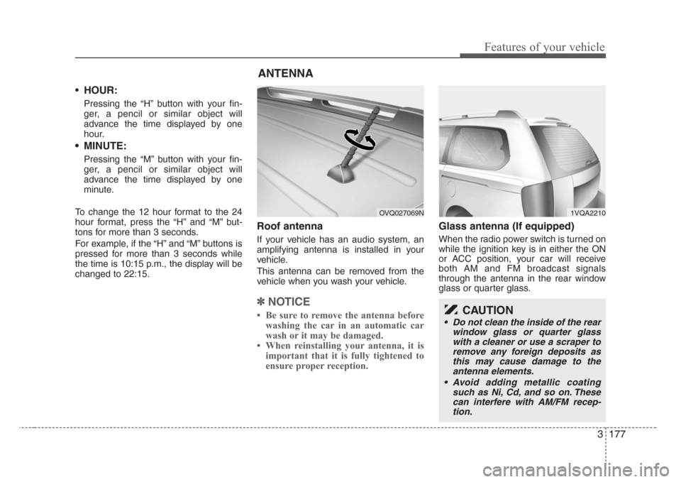 KIA Sedona 2008 2.G Owners Manual 3 177
Features of your vehicle
•HOUR:
Pressing the “H” button with your fin-
ger, a pencil or similar object will
advance the time displayed by one
hour.
• MINUTE:
Pressing the “M” button 