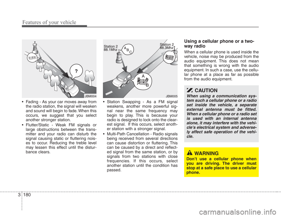 KIA Sedona 2008 2.G Owners Manual Features of your vehicle
180 3
• Fading - As your car moves away from
the radio station, the signal will weaken
and sound will begin to fade. When this
occurs, we suggest that you select
another str