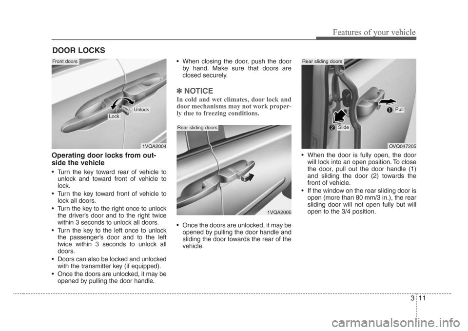 KIA Sedona 2008 2.G User Guide 311
Features of your vehicle
Operating door locks from out-
side the vehicle 
• Turn the key toward rear of vehicle to
unlock and toward front of vehicle to
lock.
• Turn the key toward front of ve
