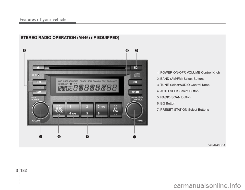 KIA Sedona 2008 2.G Owners Manual Features of your vehicle
182 3
1. POWER ON-OFF, VOLUME Control Knob
2. BAND (AM/FM) Select Buttons 
3. TUNE Select/AUDIO Control Knob
4. AUTO SEEK Select Button
5. RADIO SCAN Button
6. EQ Button
7. PR