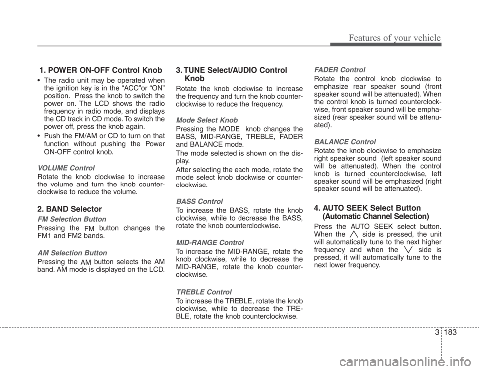 KIA Sedona 2008 2.G Owners Manual 3183
Features of your vehicle
1. POWER ON-OFF Control Knob
• The radio unit may be operated when
the ignition key is in the “ACC”or “ON”
position. Press the knob to switch the
power on. The 