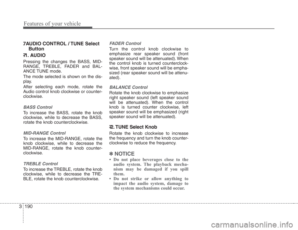 KIA Sedona 2008 2.G Owners Manual Features of your vehicle
190 3
7 . AUDIO CONTROL / TUNE Select
Button
7 -1. AUDIO
Pressing the changes the BASS, MID-
RANGE, TREBLE, FADER and BAL-
ANCE TUNE mode.
The mode selected is shown on the di