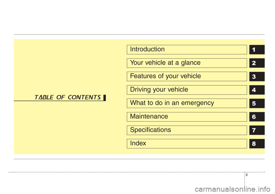 KIA Sedona 2008 2.G Owners Manual ii
1
2
3
4
5
6
7
8Introduction
Your vehicle at a glance
Features of your vehicle
Driving your vehicle
What to do in an emergency
Maintenance
Specifications
Index
table of contents KIA Sedona 2008 2.G Owners Manual ii
1
2
3
4
5
6
7
8Introduction
Your vehicle at a glance
Features of your vehicle
Driving your vehicle
What to do in an emergency
Maintenance
Specifications
Index
table of contents