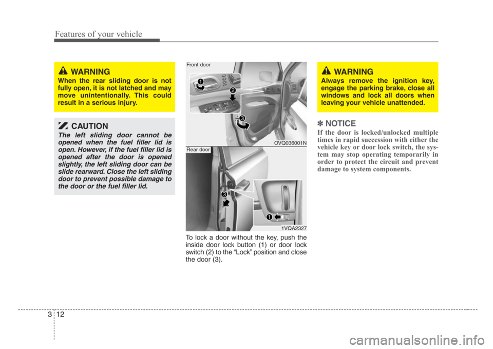 KIA Sedona 2008 2.G Owners Guide Features of your vehicle
12 3
To lock a door without the key, push the
inside door lock button (1) or door lock
switch (2) to the “Lock” position and close
the door (3).
✽
NOTICE
If the door is KIA Sedona 2008 2.G Owners Guide Features of your vehicle
12 3
To lock a door without the key, push the
inside door lock button (1) or door lock
switch (2) to the “Lock” position and close
the door (3).
✽
NOTICE
If the door is