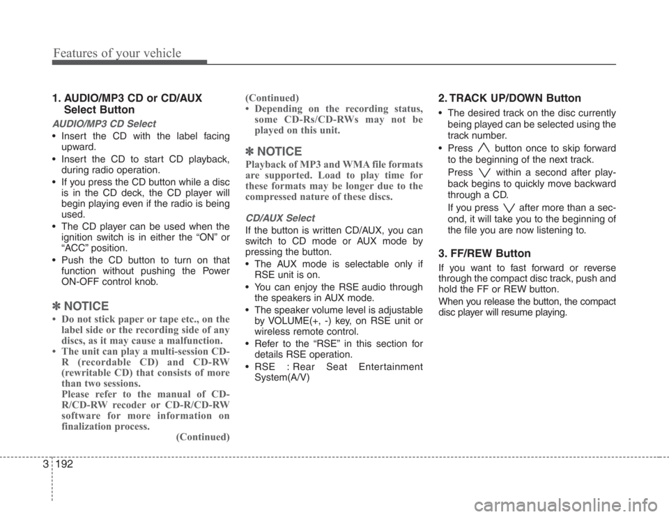 KIA Sedona 2008 2.G User Guide Features of your vehicle
192 3
1. AUDIO/MP3 CD or CD/AUX
Select Button
AUDIO/MP3 CD Select
• Insert the CD with the label facing
upward.
• Insert the CD to start CD playback,
during radio operatio