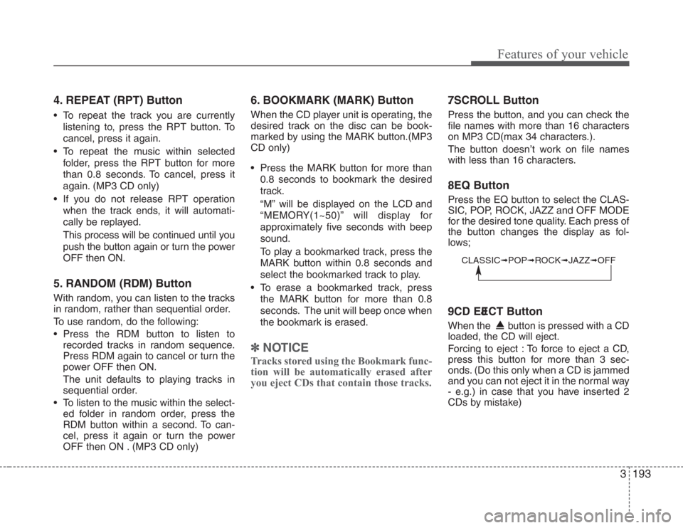 KIA Sedona 2008 2.G User Guide 3193
Features of your vehicle
4. REPEAT (RPT) Button
• To repeat the track you are currently
listening to, press the RPT button. To
cancel, press it again.
• To repeat the music within selected
fo