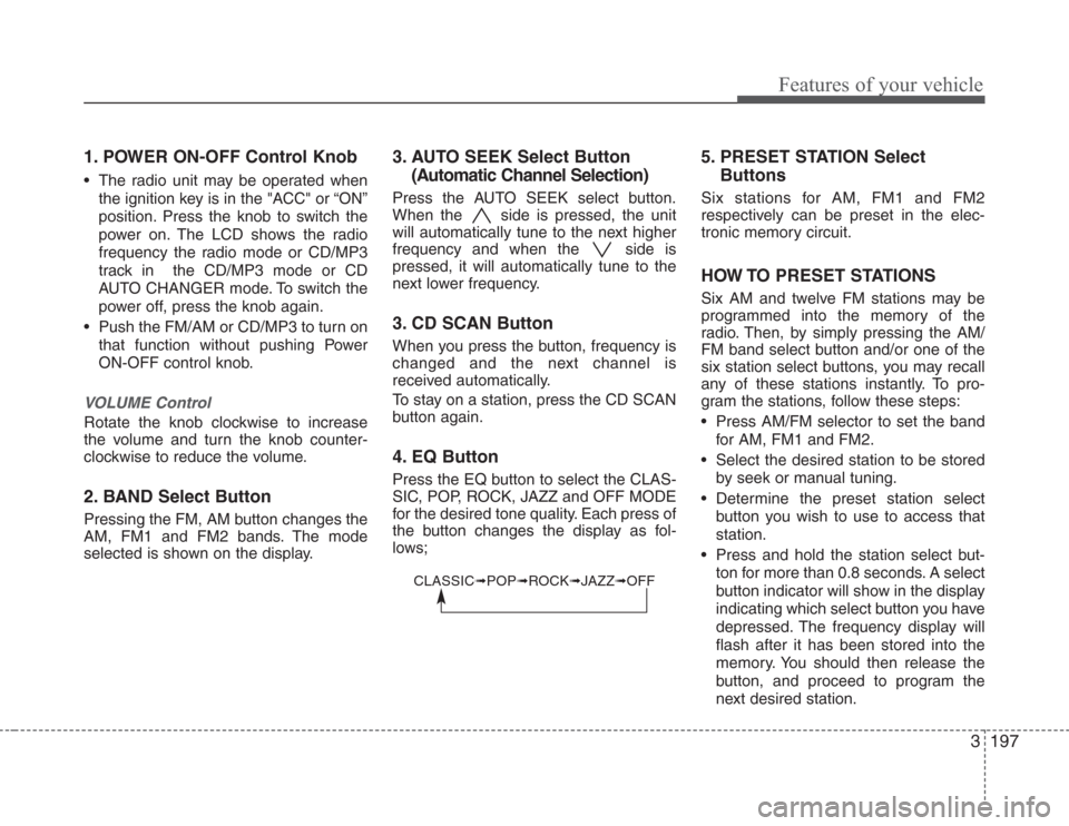 KIA Sedona 2008 2.G Owners Manual 3197
Features of your vehicle
1. POWER ON-OFF Control Knob
• The radio unit may be operated when
the ignition key is in the "ACC" or “ON”
position. Press the knob to switch the
power on. The LCD