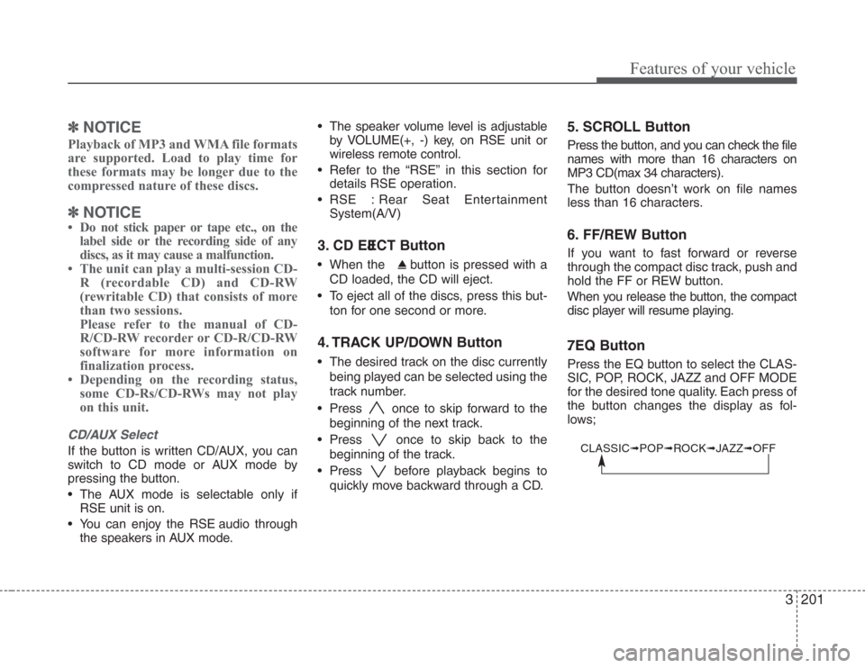 KIA Sedona 2008 2.G Owners Manual 3201
Features of your vehicle
✽
NOTICE
Playback of MP3 and WMA file formats
are supported. Load to play time for
these formats may be longer due to the
compressed nature of these discs.
✽
NOTICE

