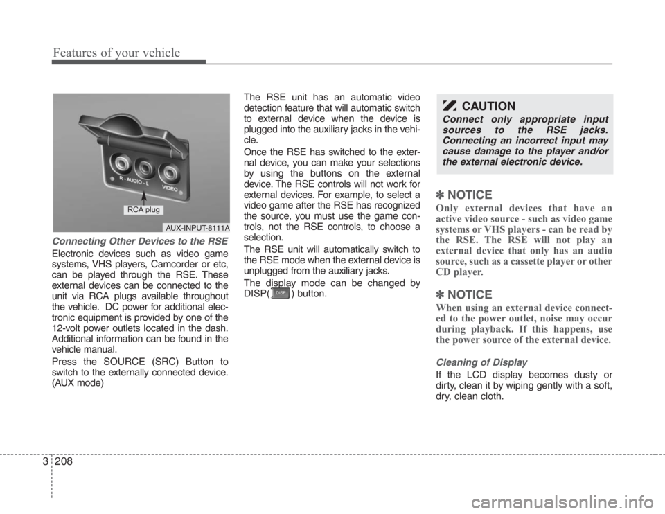 KIA Sedona 2008 2.G Owners Manual Features of your vehicle
208 3
Connecting Other Devices to the RSE
Electronic devices such as video game
systems, VHS players, Camcorder or etc,
can be played through the RSE. These
external devices c