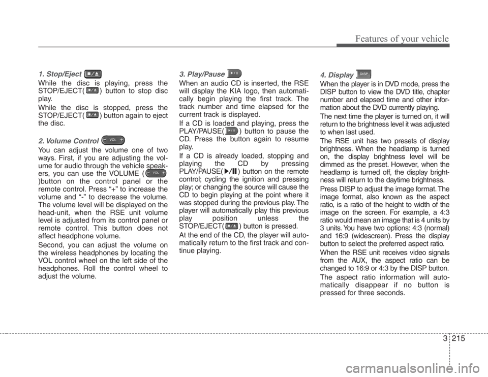 KIA Sedona 2008 2.G Owners Manual 3215
Features of your vehicle
1. Stop/Eject 
While the disc is playing, press the
STOP/EJECT( ) button to stop disc
play.
While the disc is stopped, press the
STOP/EJECT( ) button again to eject
the d