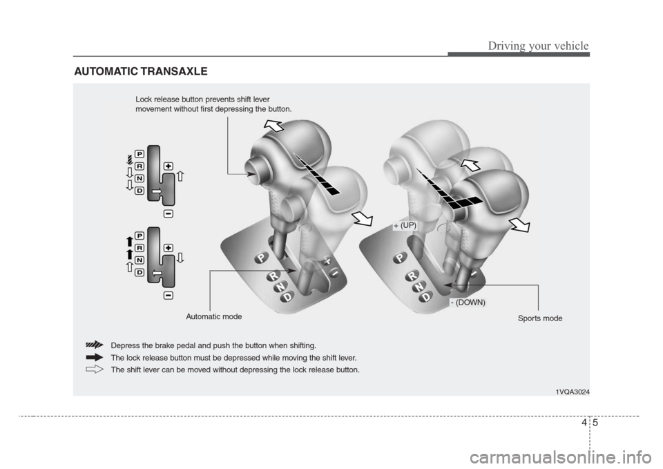 KIA Sedona 2008 2.G Owners Manual 45
Driving your vehicle
AUTOMATIC TRANSAXLE
1VQA3024
The lock release button must be depressed while moving the shift lever. Depress the brake pedal and push the button when shifting.
The shift lever 