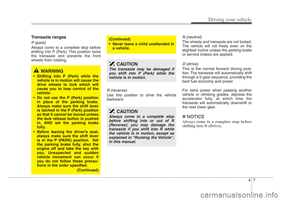KIA Sedona 2008 2.G Owners Manual 47
Driving your vehicle
Transaxle ranges
P (park)
Always come to a complete stop before
shifting into P (Park). This position locks
the transaxle and prevents the front
wheels from rotating.
R (revers