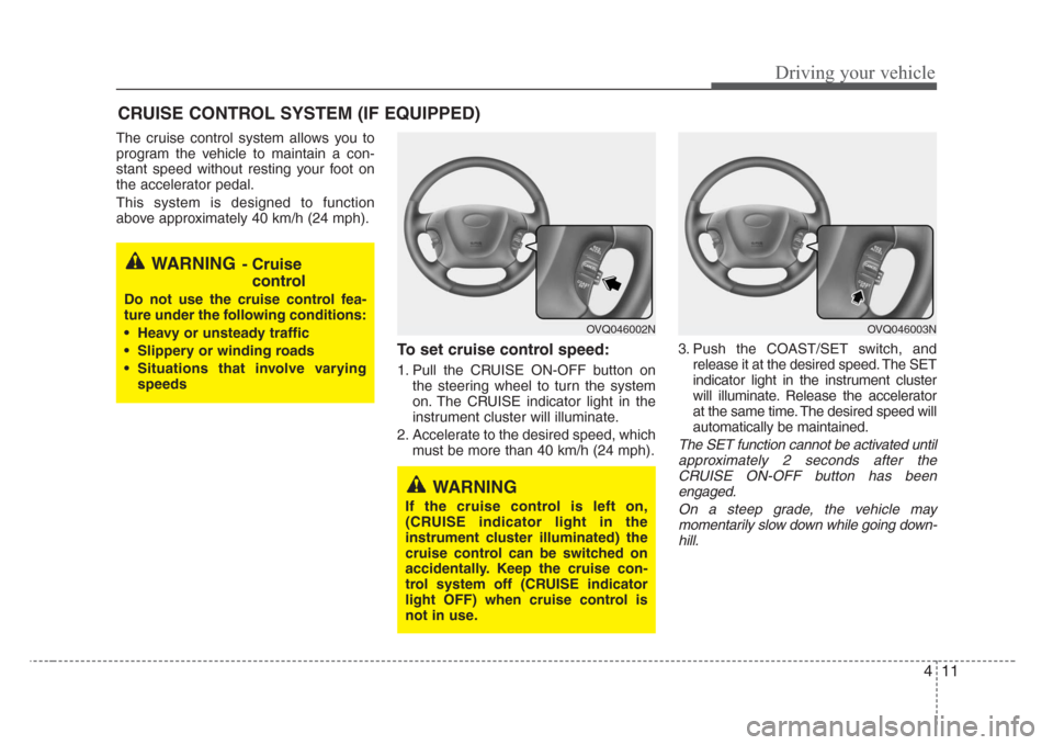 KIA Sedona 2008 2.G Owners Manual 411
Driving your vehicle
The cruise control system allows you to
program the vehicle to maintain a con-
stant speed without resting your foot on
the accelerator pedal.
This system is designed to funct