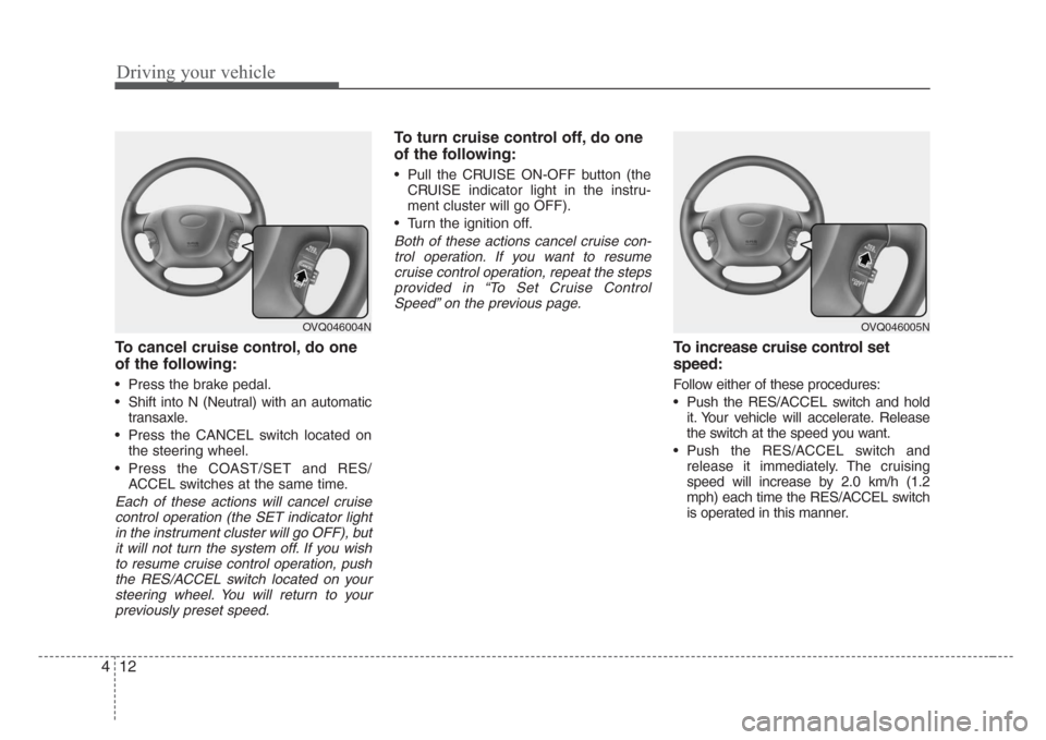 KIA Sedona 2008 2.G Owners Manual Driving your vehicle
12 4
To cancel cruise control, do one
of the following:
• Press the brake pedal.
• Shift into N (Neutral) with an automatic
transaxle.
• Press the CANCEL switch located on
t