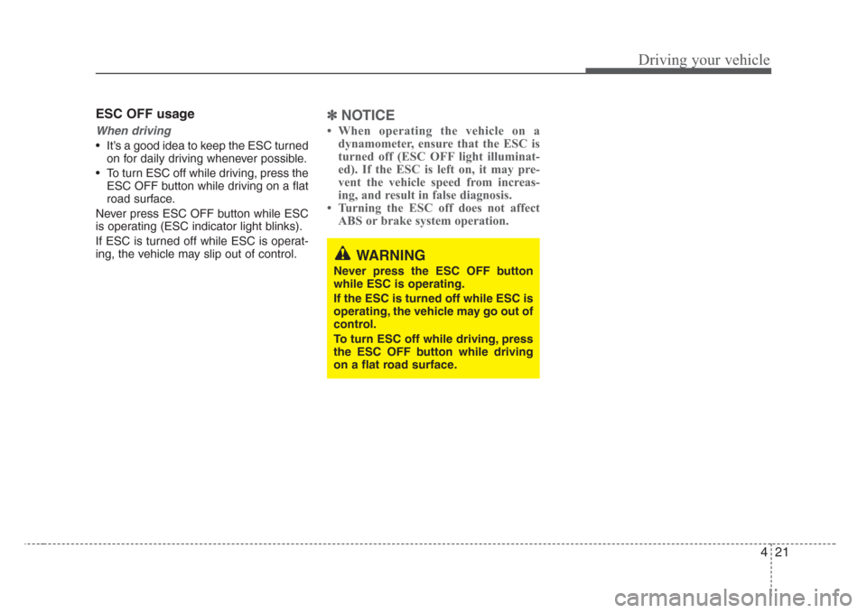 KIA Sedona 2008 2.G Owners Manual 421
Driving your vehicle
ESC OFF usage
When driving
• It’s a good idea to keep the ESC turned
on for daily driving whenever possible.
• To turn ESC off while driving, press the
ESC OFF button wh