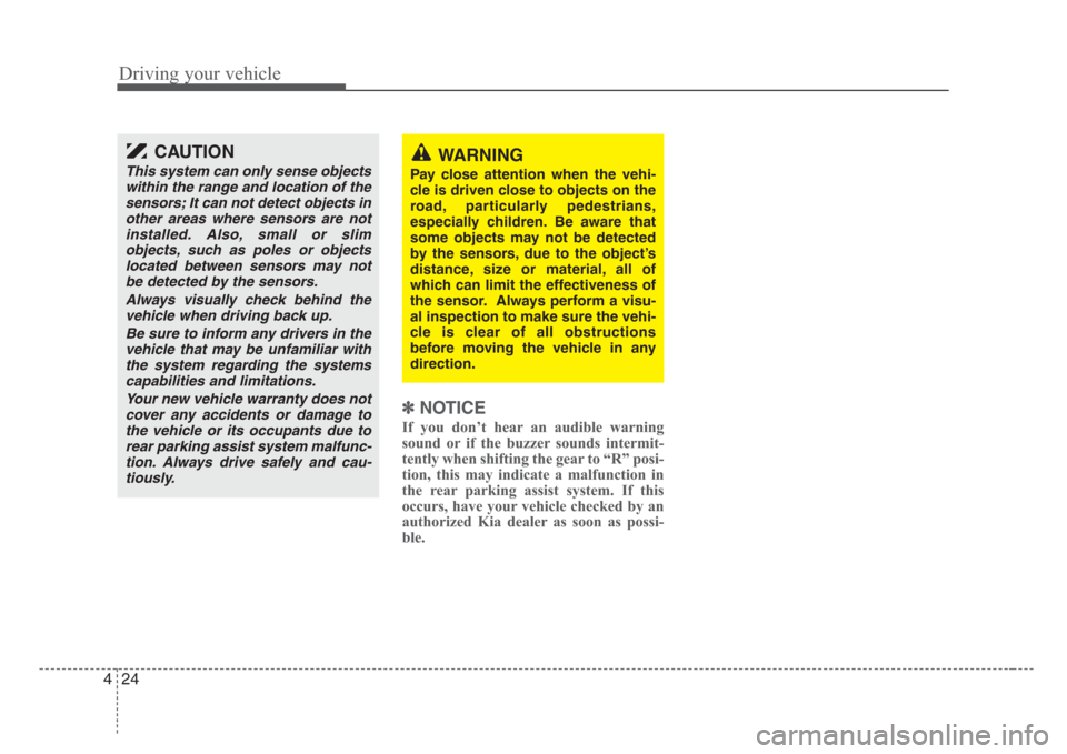 KIA Sedona 2008 2.G Owners Manual Driving your vehicle
24 4
✽
NOTICE
If you don’t hear an audible warning
sound or if the buzzer sounds intermit-
tently when shifting the gear to “R” posi-
tion, this may indicate a malfunction