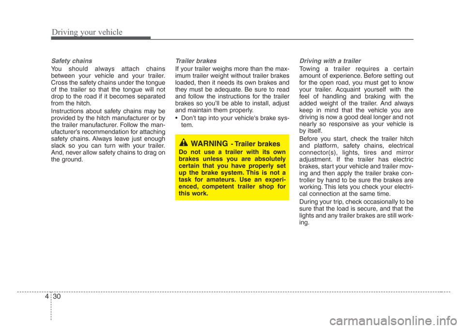 KIA Sedona 2008 2.G Owners Manual Driving your vehicle
30 4
Safety chains 
You should always attach chains
between your vehicle and your trailer.
Cross the safety chains under the tongue
of the trailer so that the tongue will not
drop