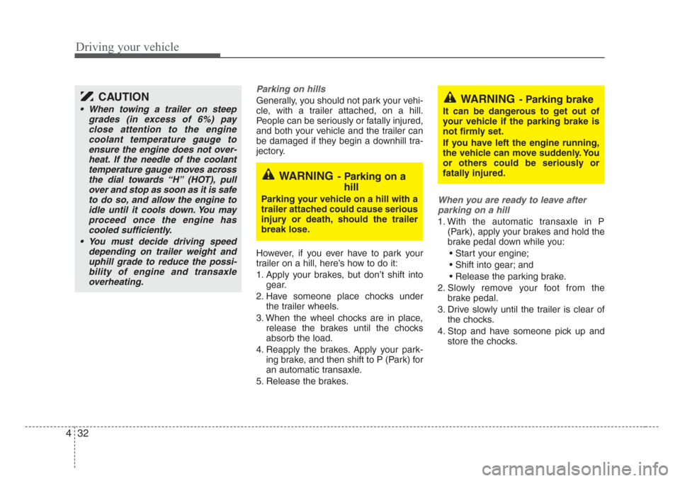 KIA Sedona 2008 2.G Owners Manual Driving your vehicle
32 4
Parking on hills 
Generally, you should not park your vehi-
cle, with a trailer attached, on a hill.
People can be seriously or fatally injured,
and both your vehicle and the