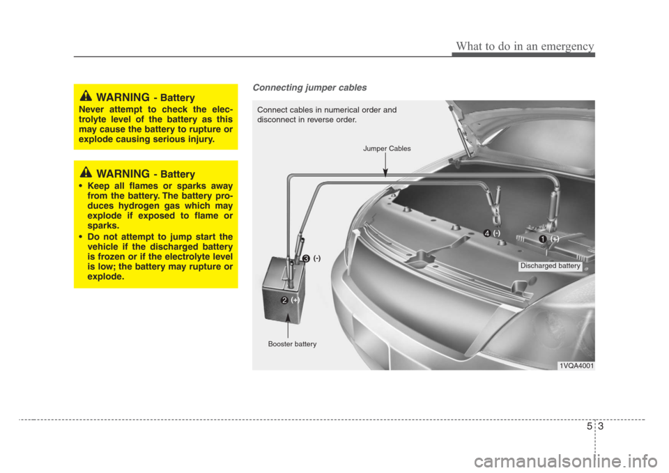 KIA Sedona 2008 2.G Owners Manual 53
What to do in an emergency
Connecting jumper cables    
WARNING- Battery
• Keep all flames or sparks away
from the battery. The battery pro-
duces hydrogen gas which may
explode if exposed to fla