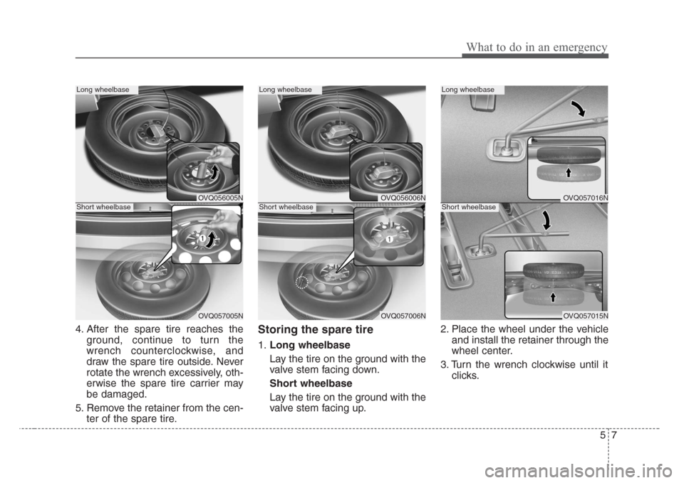 KIA Sedona 2008 2.G Owners Manual 57
What to do in an emergency
4. After the spare tire reaches the
ground, continue to turn the
wrench counterclockwise, and
draw the spare tire outside. Never
rotate the wrench excessively, oth-
erwis