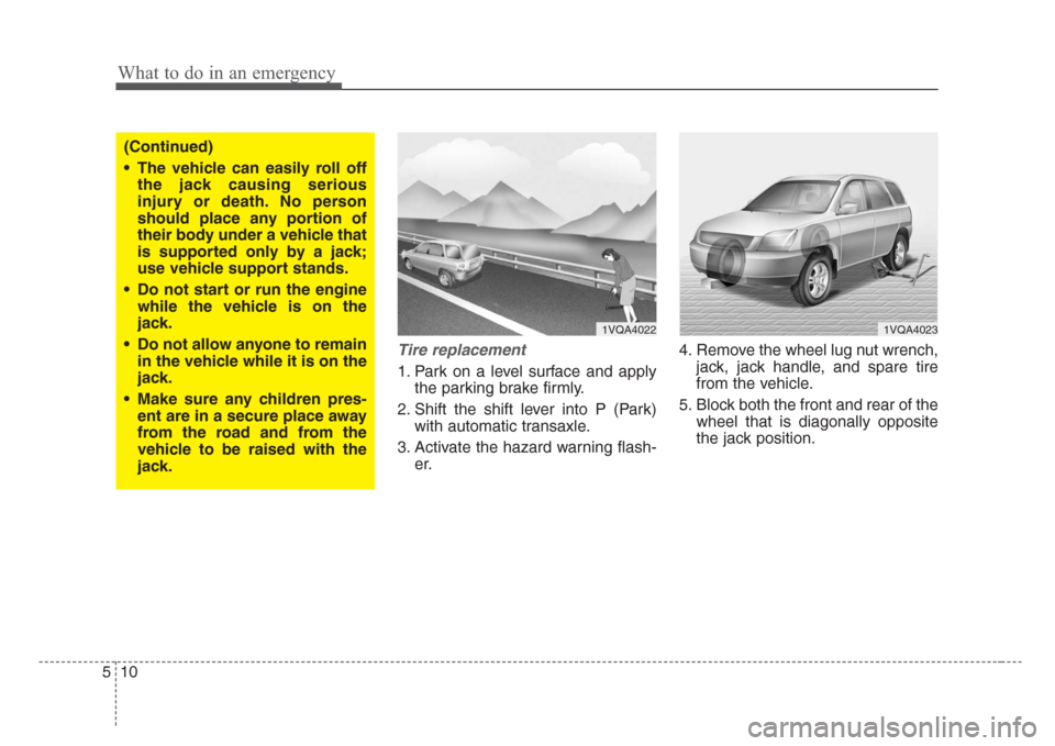 KIA Sedona 2008 2.G Owners Manual What to do in an emergency
10 5
Tire replacement 
1. Park on a level surface and apply
the parking brake firmly.
2. Shift the shift lever into P (Park)
with automatic transaxle.
3. Activate the hazard