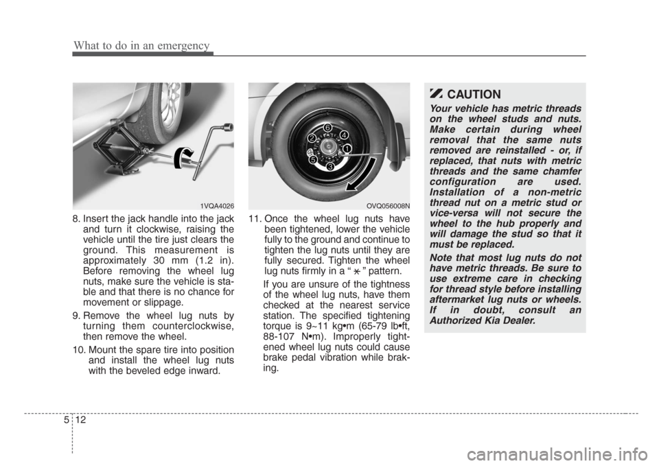 KIA Sedona 2008 2.G Owners Manual What to do in an emergency
12 5
8. Insert the jack handle into the jack
and turn it clockwise, raising the
vehicle until the tire just clears the
ground. This measurement is
approximately 30 mm (1.2 i