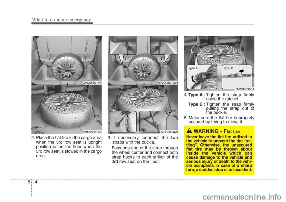 KIA Sedona 2008 2.G Owners Manual What to do in an emergency
14 5
2. Place the flat tire in the cargo area
when the 3rd row seat is upright
position or on the floor when the
3rd row seat is stowed in the cargo
area.3. If necessary, co