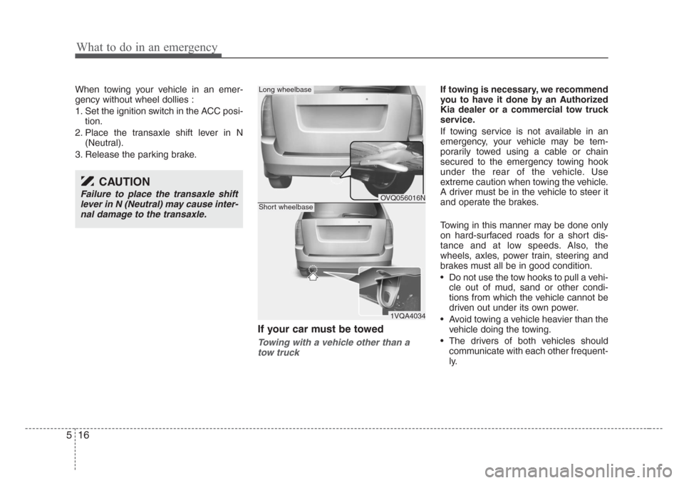 KIA Sedona 2008 2.G Owners Manual What to do in an emergency
16 5
When towing your vehicle in an emer-
gency without wheel dollies :
1. Set the ignition switch in the ACC posi-
tion.
2. Place the transaxle shift lever in N
(Neutral).
